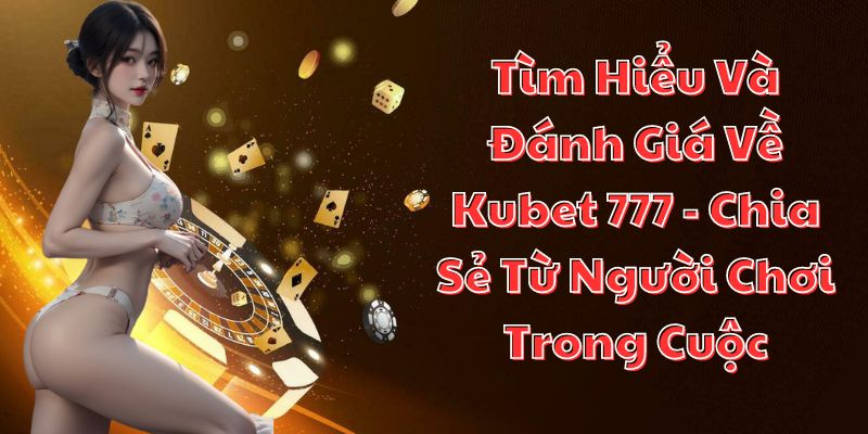 Tìm Hiểu Về Kubet 777 - Chia Sẻ Từ Người Chơi Trong Cuộc ✍